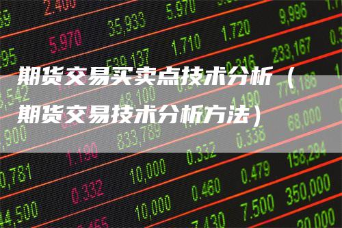 期货交易买卖点技术分析（期货交易技术分析方法）