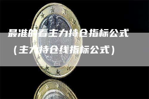 最准的看主力持仓指标公式（主力持仓线指标公式）