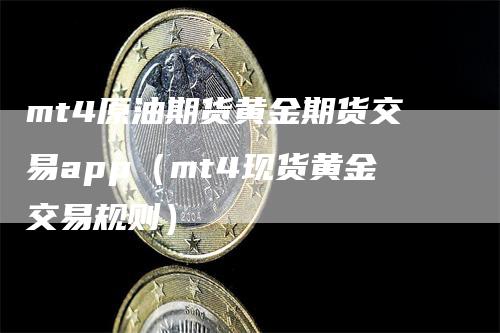mt4原油期货黄金期货交易app（mt4现货黄金交易规则）