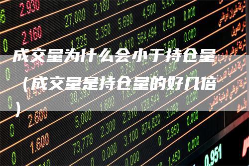 成交量为什么会小于持仓量（成交量是持仓量的好几倍）