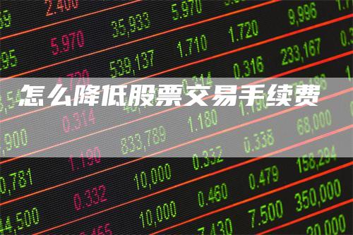 怎么降低股票交易手续费