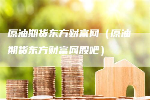 原油期货东方财富网（原油期货东方财富网股吧）