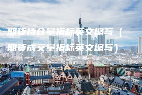 期货持仓量指标英文缩写（期货成交量指标英文缩写）