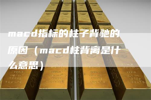 macd指标的柱子背驰的原因（macd柱背离是什么意思）