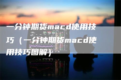 一分钟期货macd使用技巧（一分钟期货macd使用技巧图解）