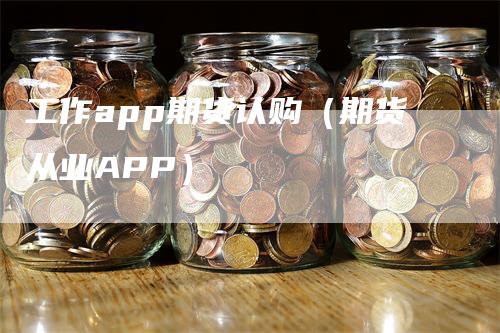 工作app期货认购（期货从业APP）