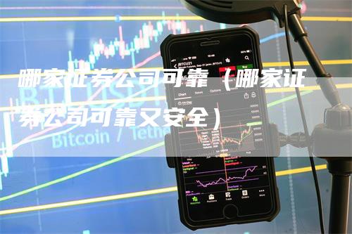 哪家证券公司可靠（哪家证券公司可靠又安全）