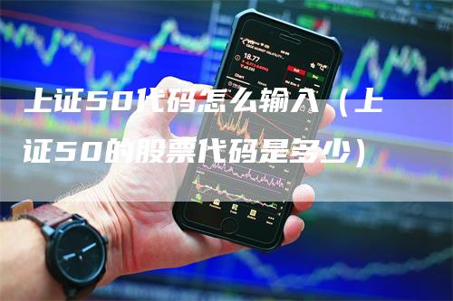 上证50代码怎么输入（上证50的股票代码是多少）
