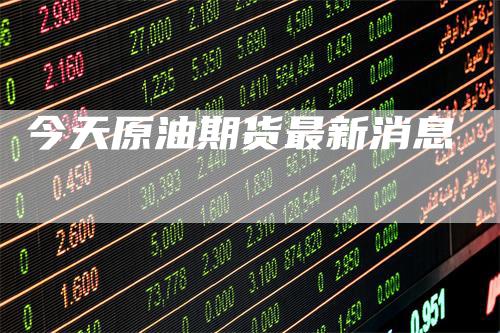 今天原油期货最新消息