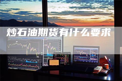 炒石油期货有什么要求