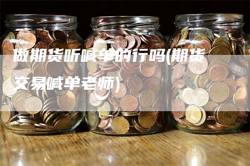 做期货听喊单的行吗(期货交易喊单老师)