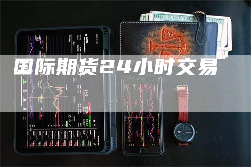 国际期货24小时交易