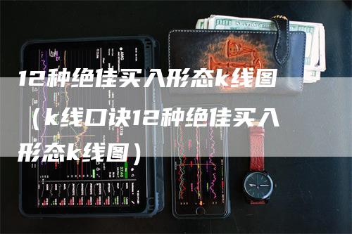 12种绝佳买入形态k线图（k线口诀12种绝佳买入形态k线图）