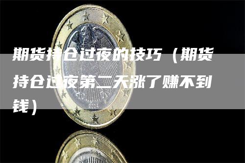 期货持仓过夜的技巧（期货持仓过夜第二天涨了赚不到钱）