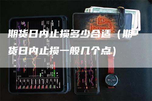 期货日内止损多少合适（期货日内止损一般几个点）