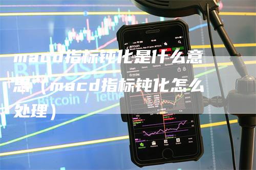 macd指标钝化是什么意思（macd指标钝化怎么处理）