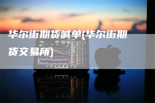 华尔街期货喊单(华尔街期货交易所)