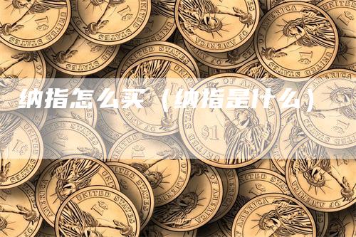 纳指怎么买（纳指是什么）