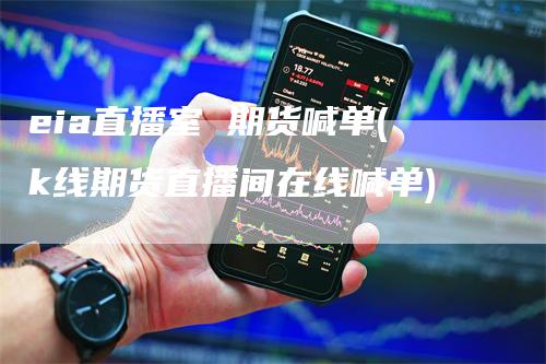 eia直播室 期货喊单(k线期货直播间在线喊单)