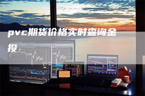 pvc期货价格实时查询金投