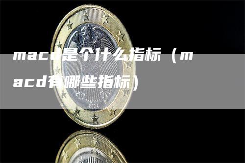 macd是个什么指标（macd有哪些指标）