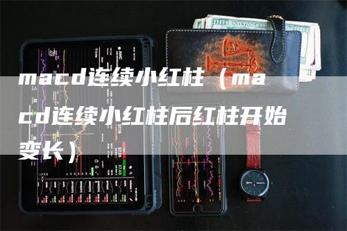 macd连续小红柱（macd连续小红柱后红柱开始变长）