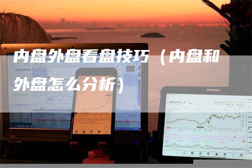 内盘外盘看盘技巧（内盘和外盘怎么分析）