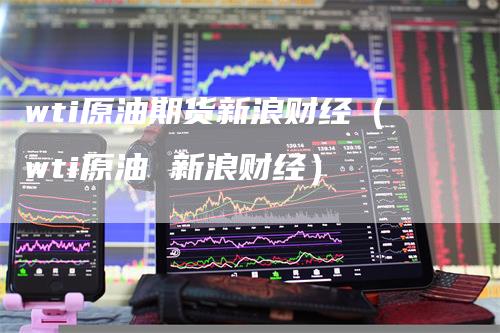 wti原油期货新浪财经（wti原油 新浪财经）