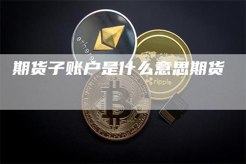 期货子账户是什么意思期货