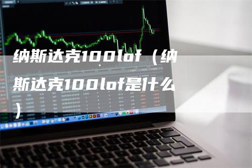 纳斯达克100lof（纳斯达克100lof是什么）