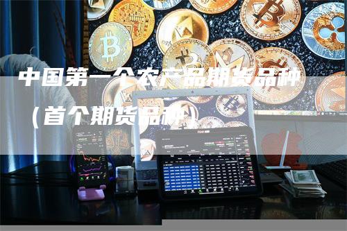 中国第一个农产品期货品种（首个期货品种）