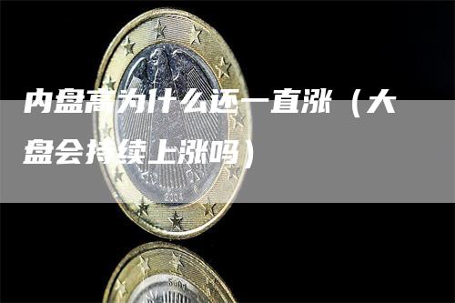 内盘高为什么还一直涨（大盘会持续上涨吗）