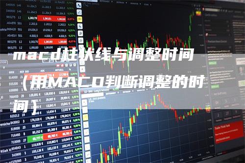 macd柱状线与调整时间（用MACD判断调整的时间）
