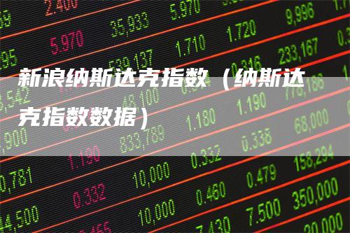 新浪纳斯达克指数（纳斯达克指数数据）
