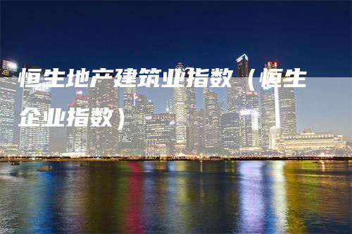 恒生地产建筑业指数（恒生企业指数）