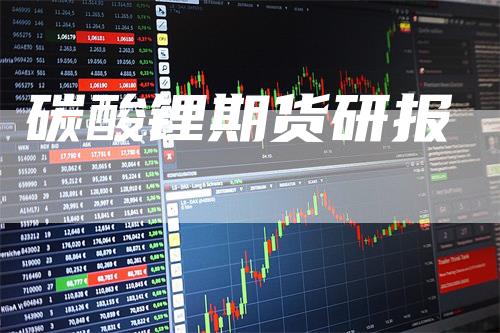 碳酸锂期货研报