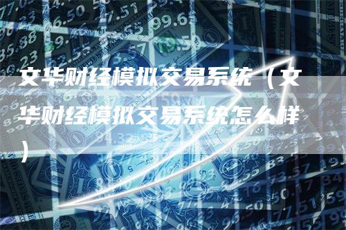 文华财经模拟交易系统（文华财经模拟交易系统怎么样）