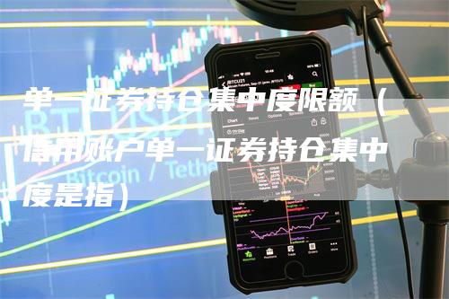 单一证券持仓集中度限额（信用账户单一证券持仓集中度是指）