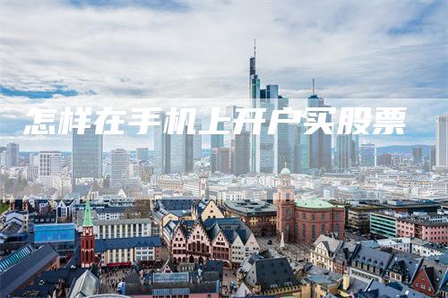 怎样在手机上开户买股票