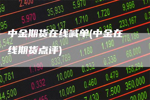 中金期货在线喊单(中金在线期货点评)