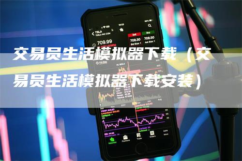 交易员生活模拟器下载（交易员生活模拟器下载安装）