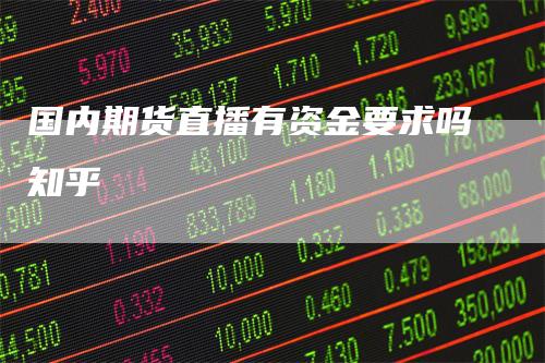 国内期货直播有资金要求吗知乎