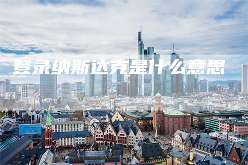 登录纳斯达克是什么意思