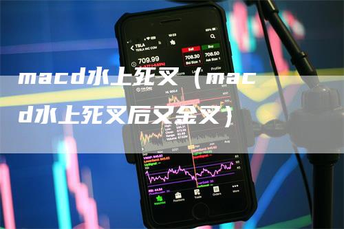 macd水上死叉（macd水上死叉后又金叉）