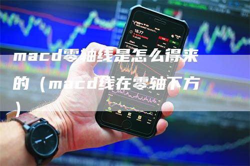 macd零轴线是怎么得来的（macd线在零轴下方）