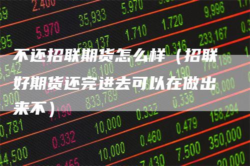 不还招联期货怎么样（招联好期货还完进去可以在做出来不）