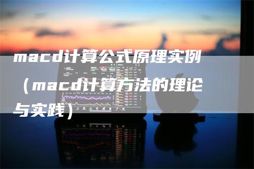 macd计算公式原理实例（macd计算方法的理论与实践）