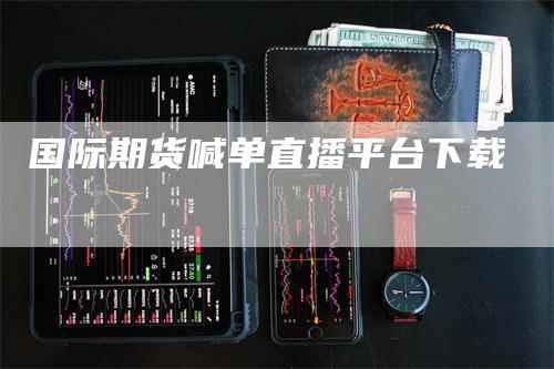 国际期货喊单直播平台下载