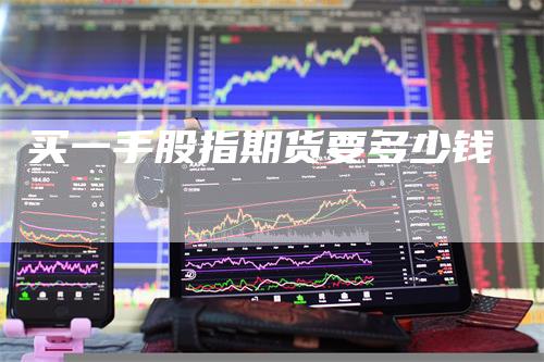 买一手股指期货要多少钱