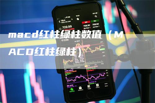 macd红柱绿柱数值（MACD红柱绿柱）